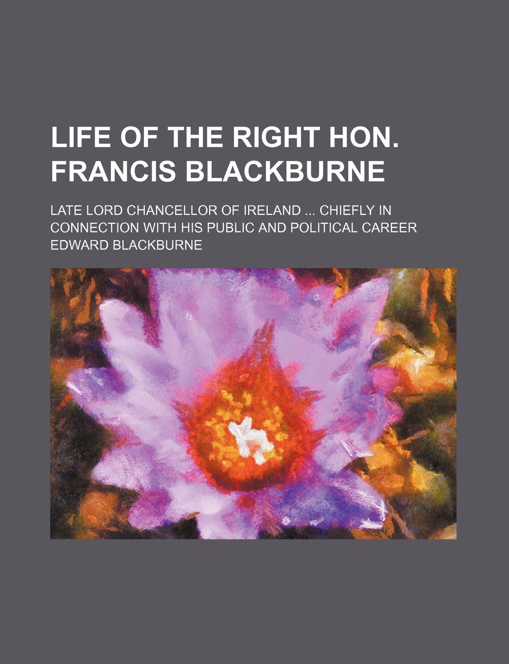 Life of the Right Hon. Francis Blackburne; Late Lord Chancellor of Ireland Chiefly in Connection with His Public and Political Career Memories
