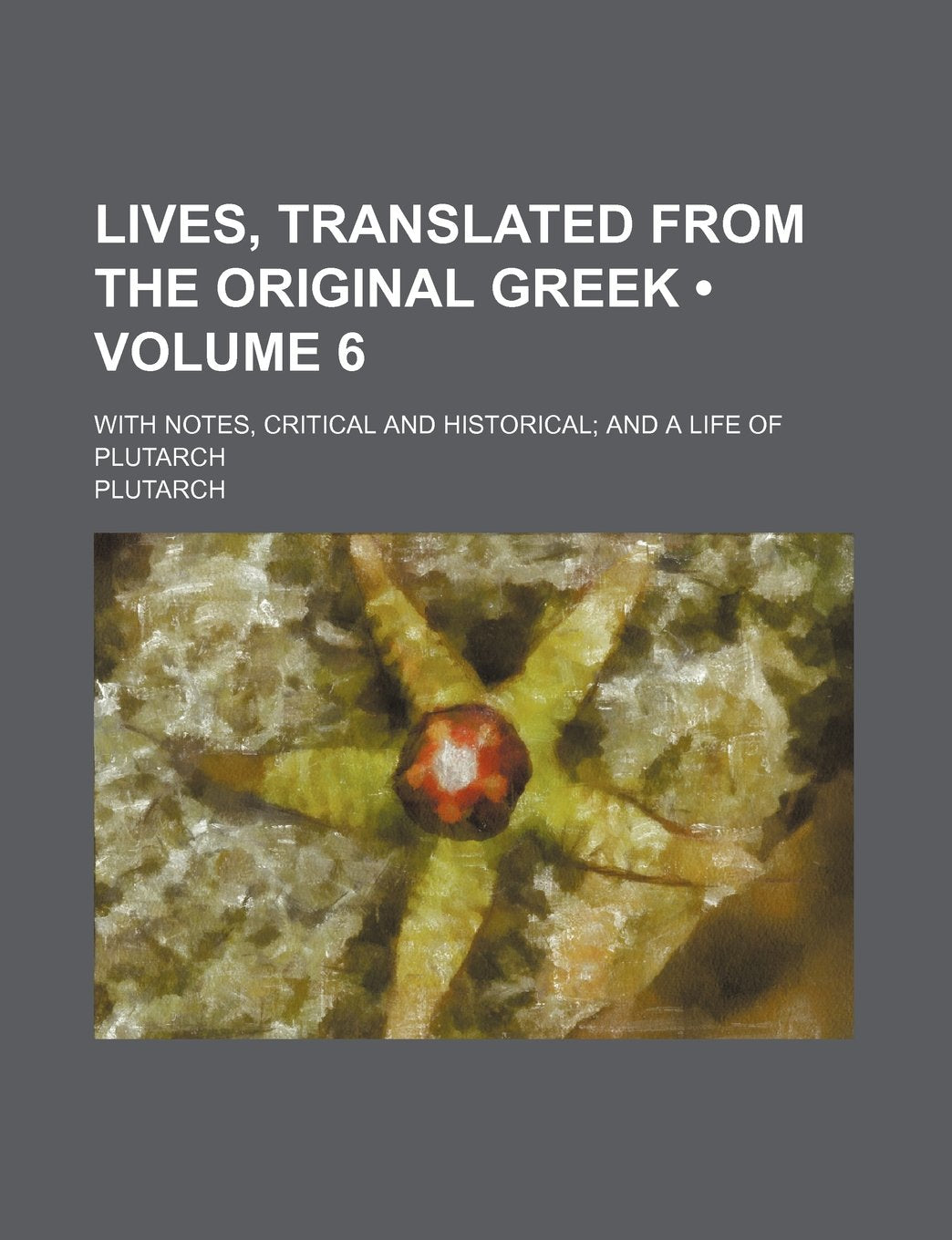 Lives, Translated from the Original Greek (Volume 6); With Notes, Critical and Historical and a Life of Plutarch Memories