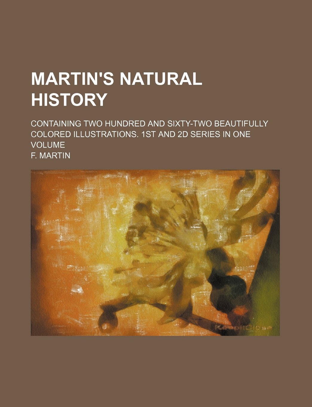 Martin's Natural History; Containing Two Hundred and Sixty-Two Beautifully Colored Illustrations. 1st and 2D Series in One Volume Books