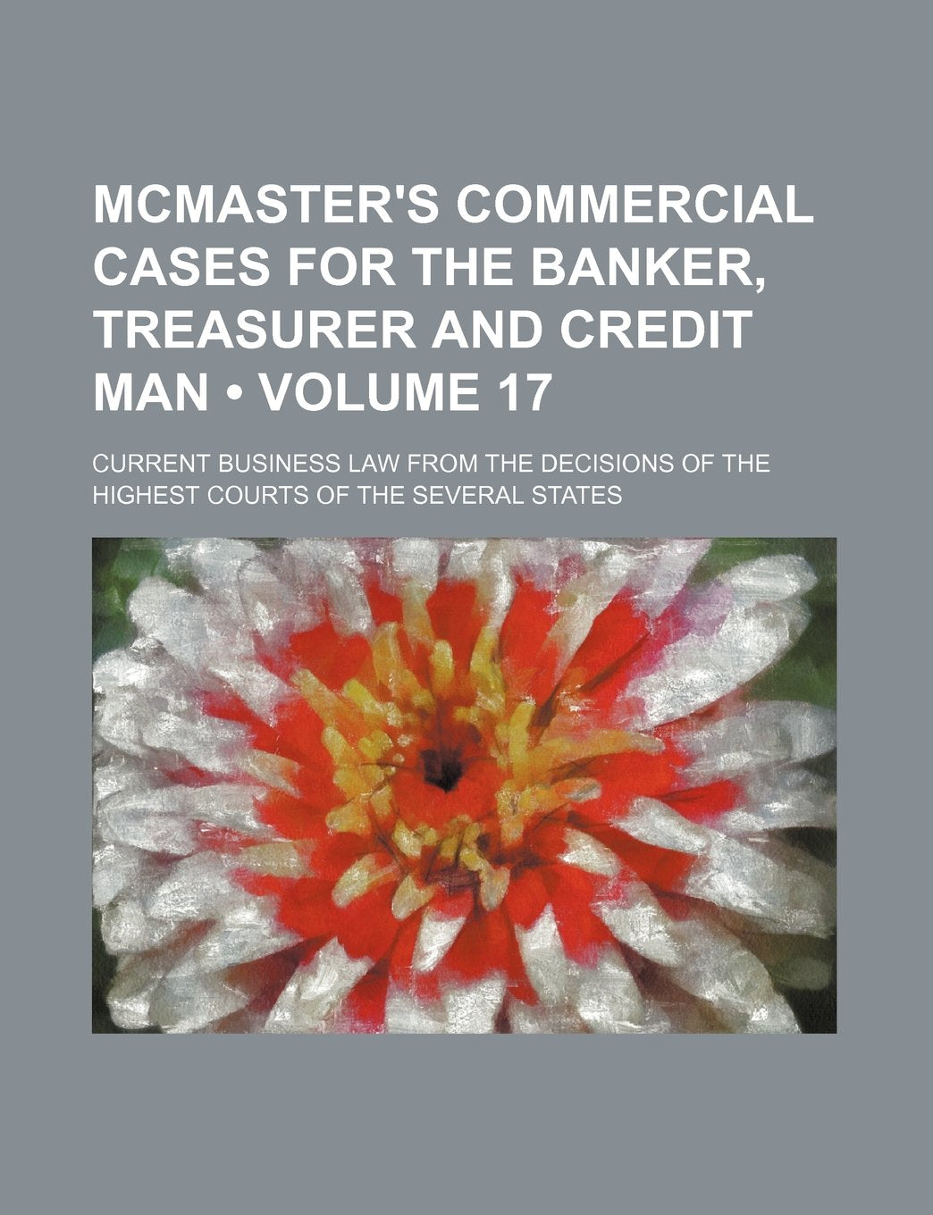McMaster's Commercial Cases for the Banker, Treasurer and Credit Man (Volume 17); Current Business Law from the Decisions of the Highest Courts of the Several States Books