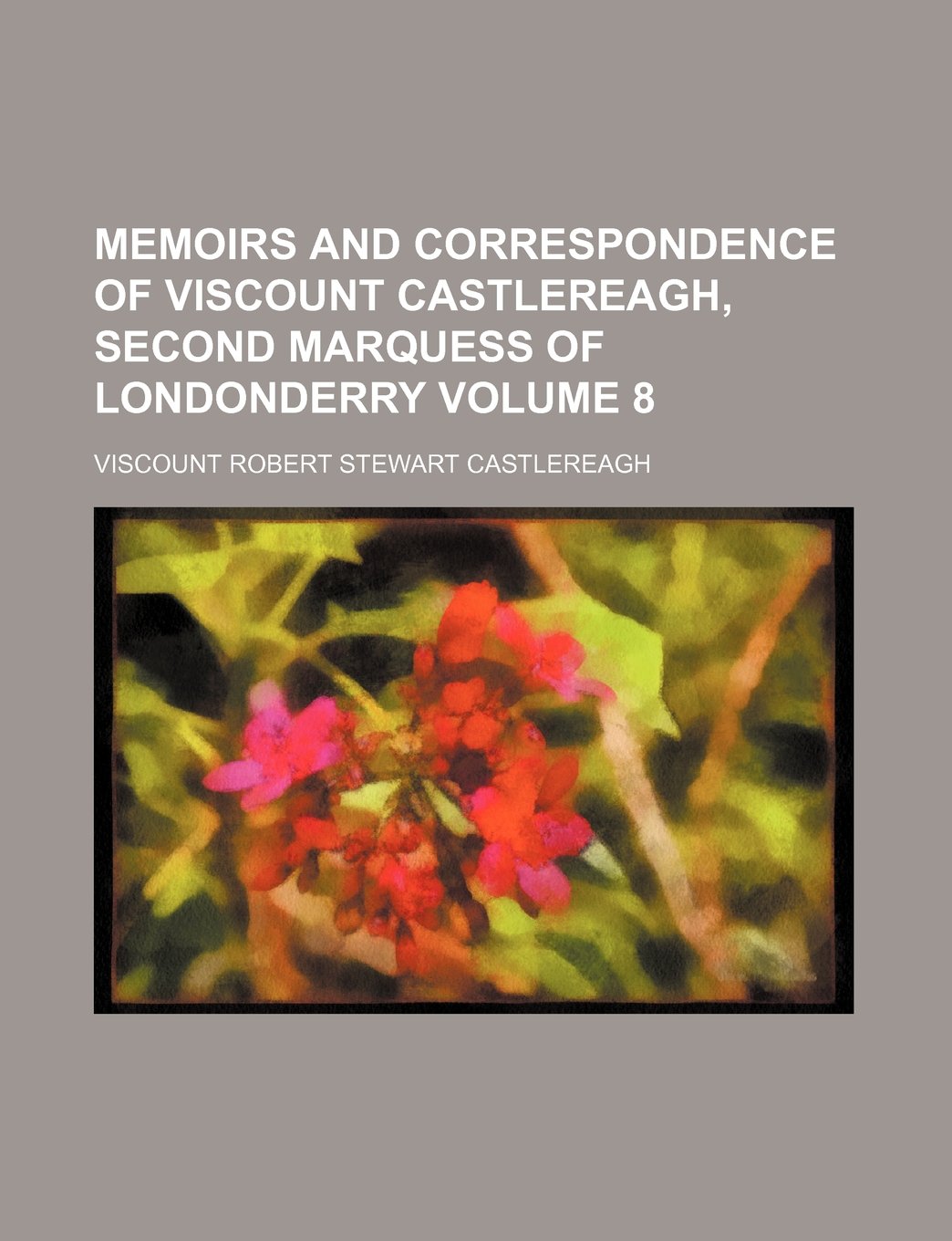 Memoirs and Correspondence of Viscount Castlereagh, Second Marquess of Londonderry Volume 8 Books