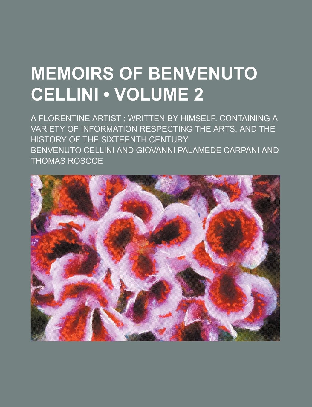 Memoirs of Benvenuto Cellini (Volume 2); A Florentine Artist Written by Himself. Containing a Variety of Information Respecting the Arts, and the History of the Sixteenth Century Books