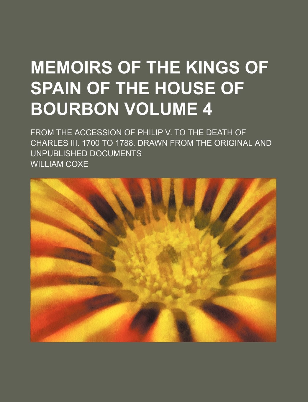 Memoirs of the Kings of Spain of the House of Bourbon; From the Accession of Philip V. to the Death of Charles III. 1700 to 1788. Drawn from the Original and Unpublished Documents Volume 4 Books
