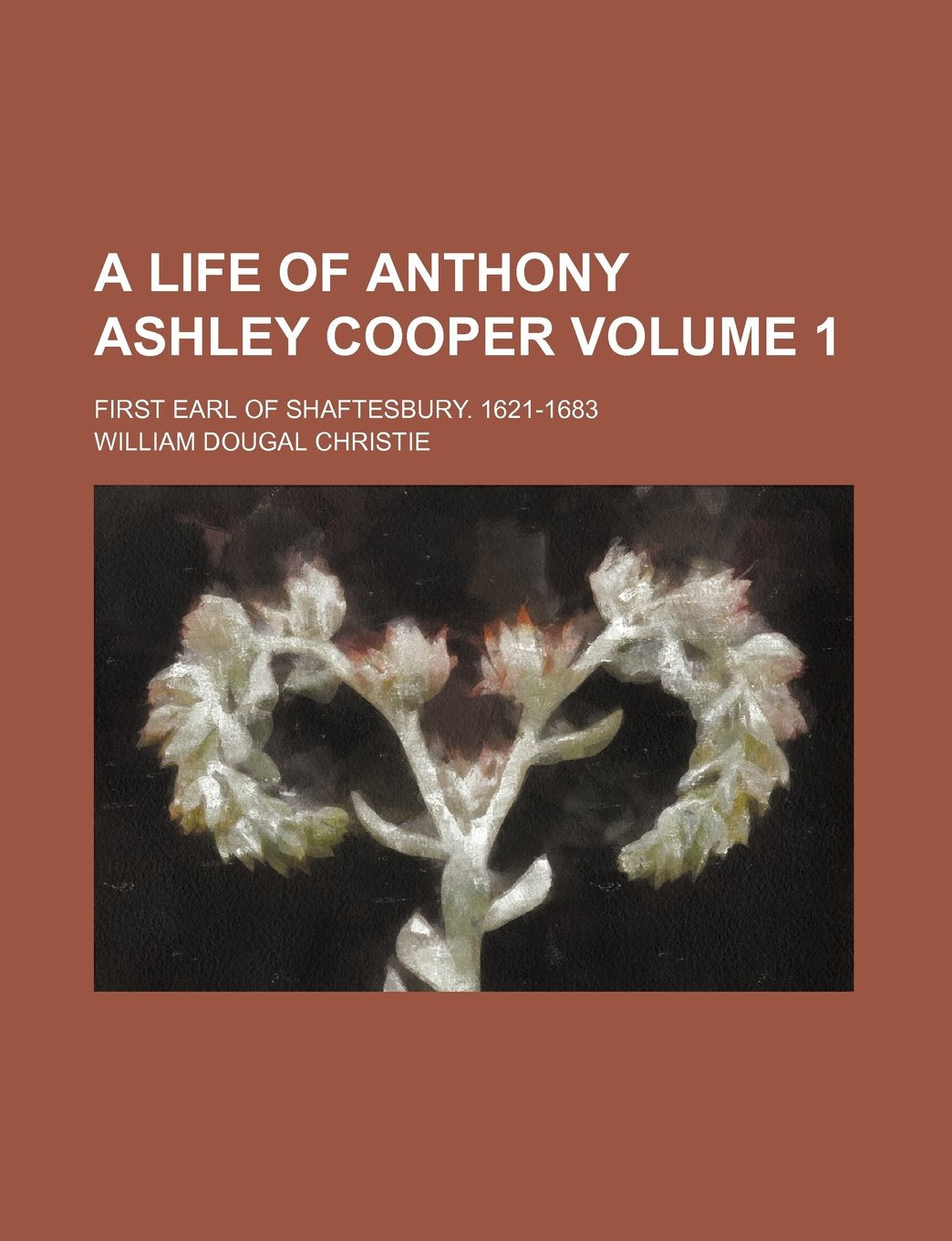 A Life of Anthony Ashley Cooper; First Earl of Shaftesbury. 1621-1683 Volume 1 Books