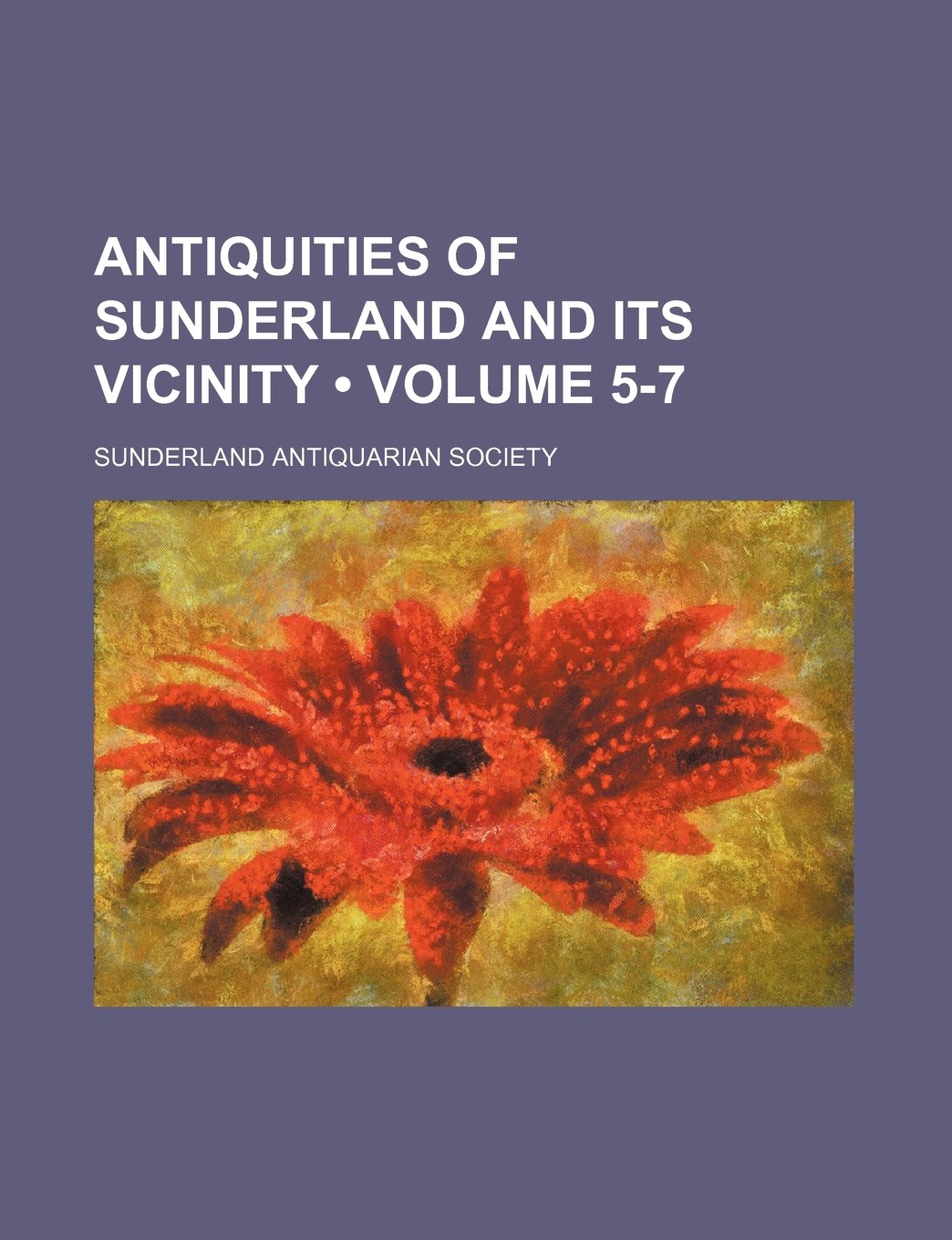 Antiquities of Sunderland and Its Vicinity (Volume 5-7) Politics & History