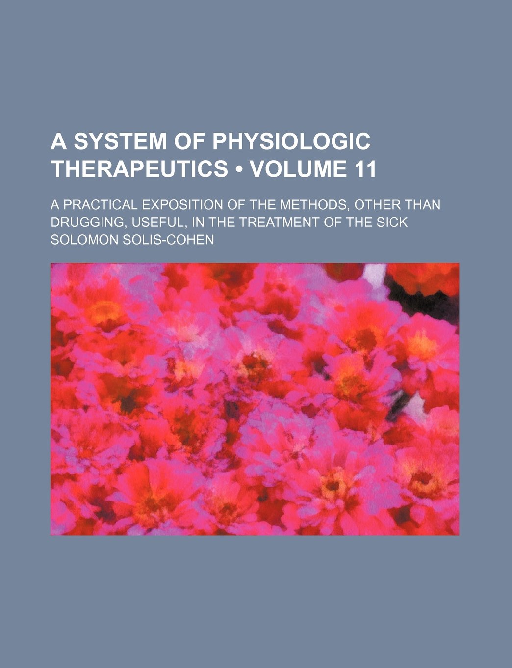 A System of Physiologic Therapeutics (Volume 11); A Practical Exposition of the Methods, Other Than Drugging, Useful, in the Treatment of the Books