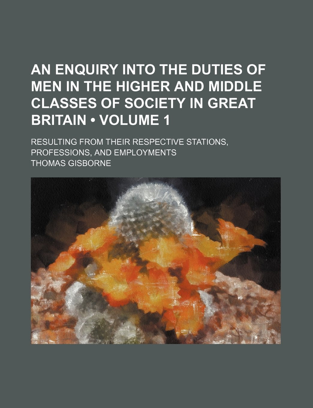 An Enquiry Into the Duties of Men in the Higher and Middle Classes of Society in Great Britain (Volume 1); Resulting from Their Respective Stations, Professions, and Employments Books