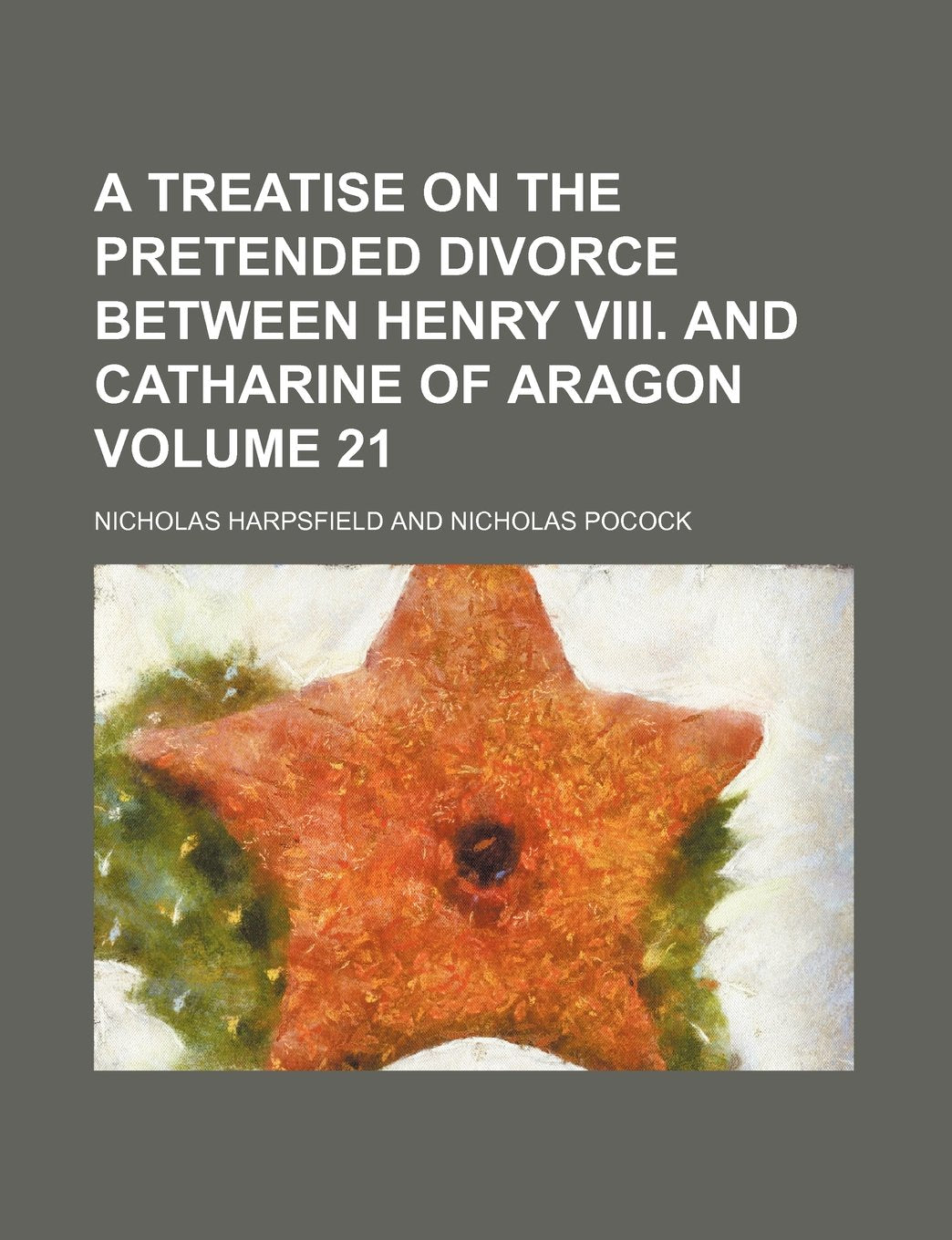 A Treatise on the Pretended Divorce Between Henry VIII. and Catharine of Aragon Volume 21 Books