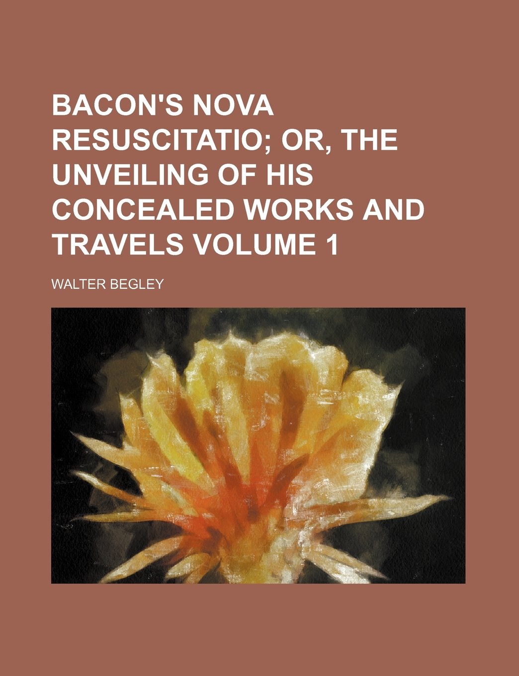 Bacon's Nova Resuscitatio; Or, the Unveiling of His Concealed Works and Travels Volume 1 Books