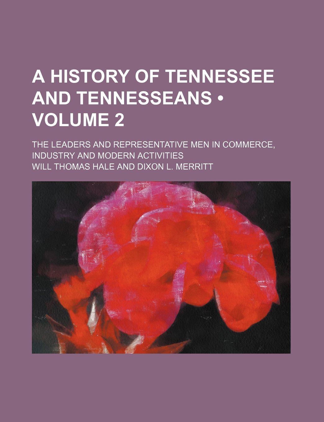 A History of Tennessee and Tennesseans (Volume 2); The Leaders and Representative Men in Commerce, Industry and Modern Activities Books
