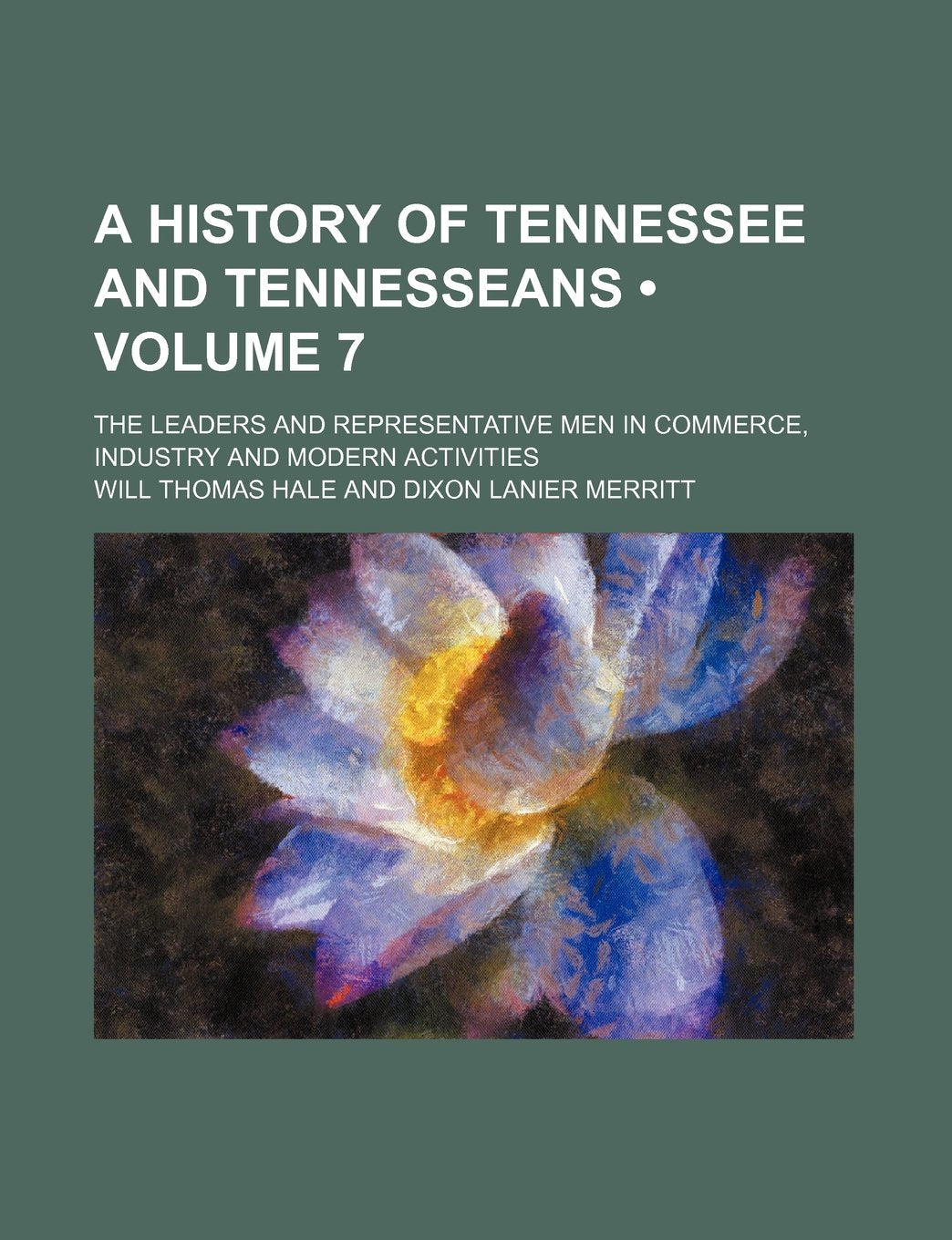 A History of Tennessee and Tennesseans (Volume 7); The Leaders and Representative Men in Commerce, Industry and Modern Activities Books