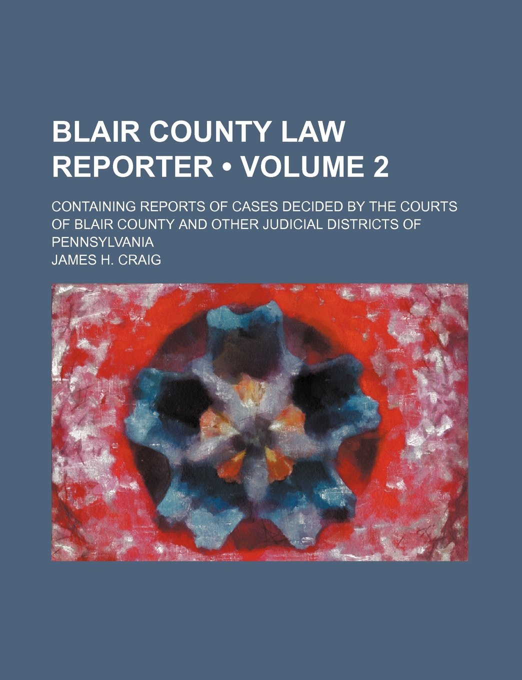 Blair County Law Reporter (Volume 2); Containing Reports of Cases Decided by the Courts of Blair County and Other Judicial Districts of Pennsylvania Books
