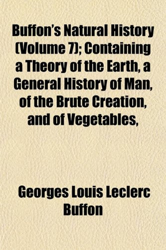 Buffon's Natural History (Volume 7); Containing a Theory of the Earth, a General History of Man, of the Brute Creation, and of Vegetables, Minerals, &C. &C Books