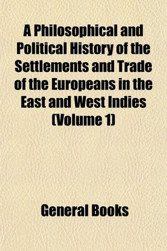 A Philosophical and Political History of the Settlements and Trade of the Europeans in the East and West Indies (Volume 1) Science Books