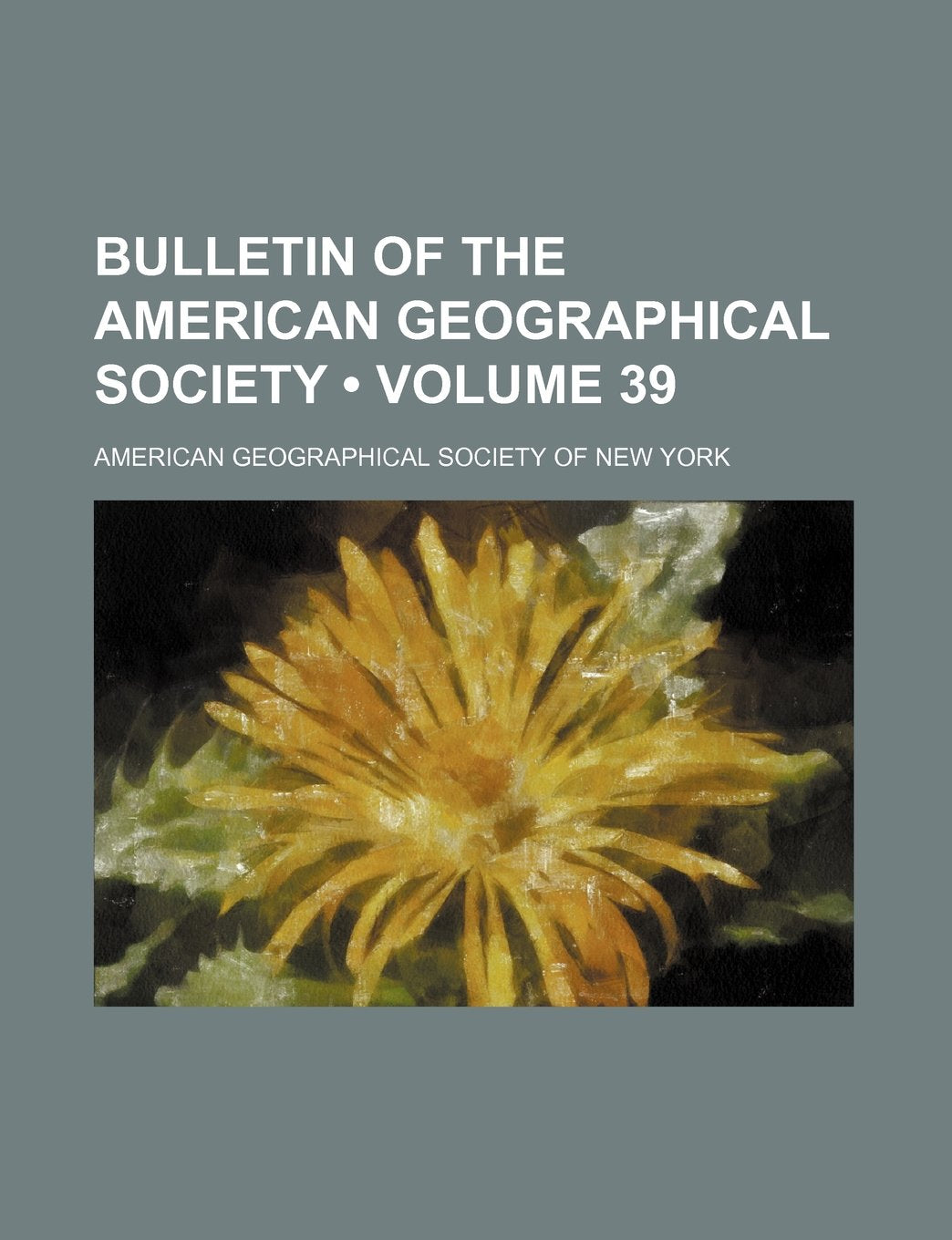 Bulletin of the American Geographical Society (Volume 39) Books