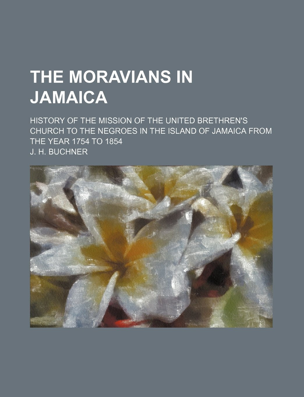 The Moravians in Jamaica; History of the Mission of the United Brethren's Church to the Negroes in the Island of Jamaica from the Year 1754 to 1854 book
