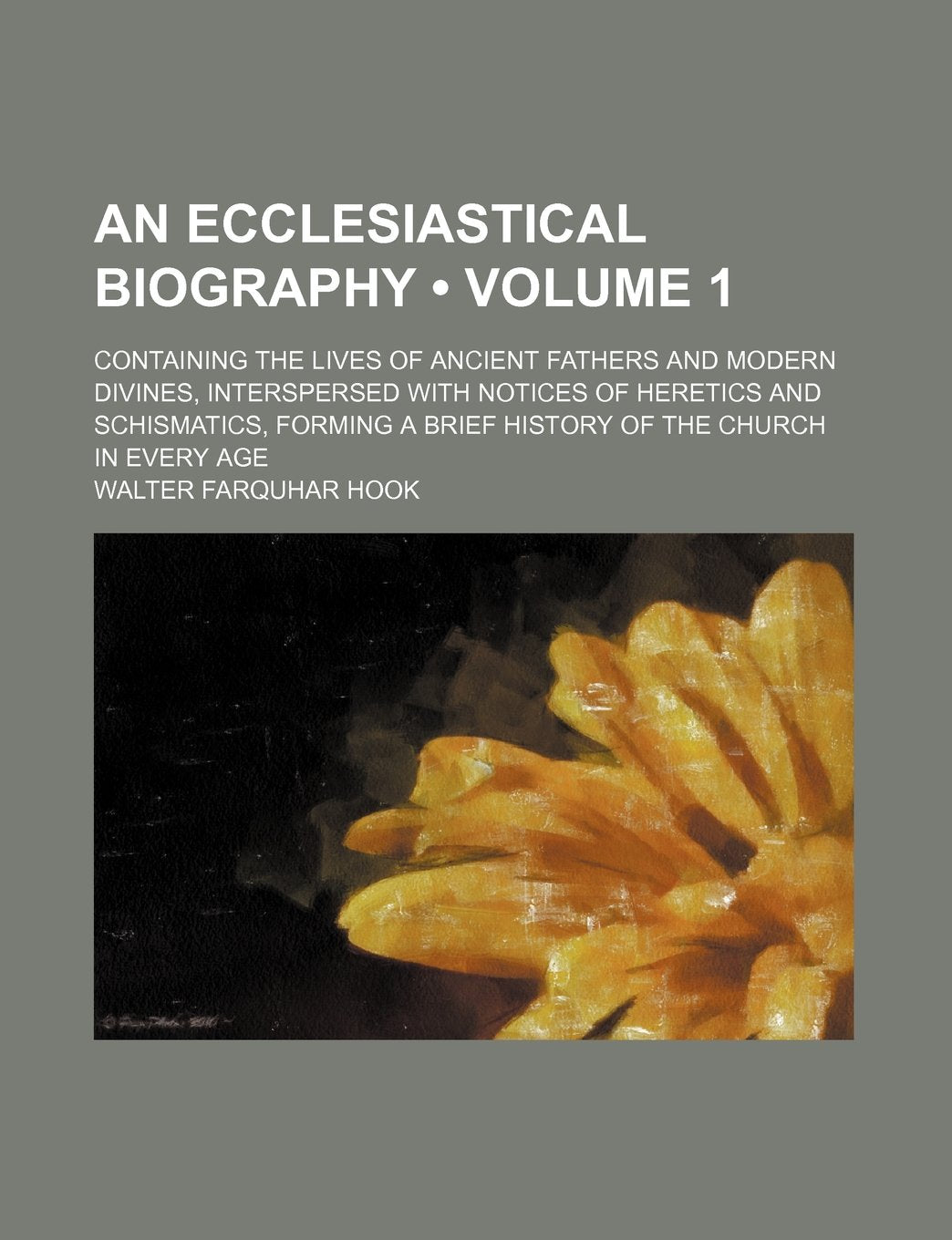 An Ecclesiastical Biography (Volume 1); Containing the Lives of Ancient Fathers and Modern Divines, Interspersed with Notices of Heretics and ... a Brief History of the Church in Every Age Books