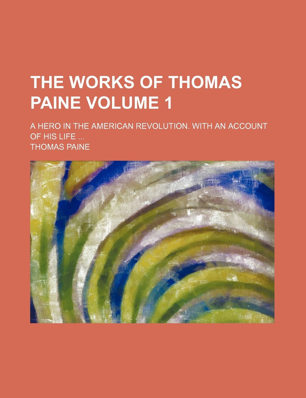 The Works of Thomas Paine; A Hero in the American Revolution. with an Account of His Life Volume 1 Books