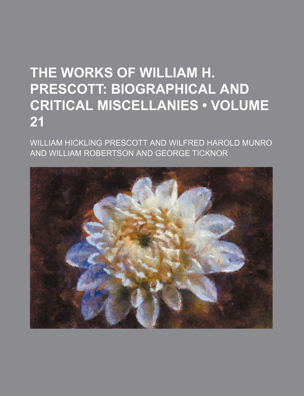 The Works of William H. Prescott (Volume 21); Biographical and Critical Miscellanies Books
