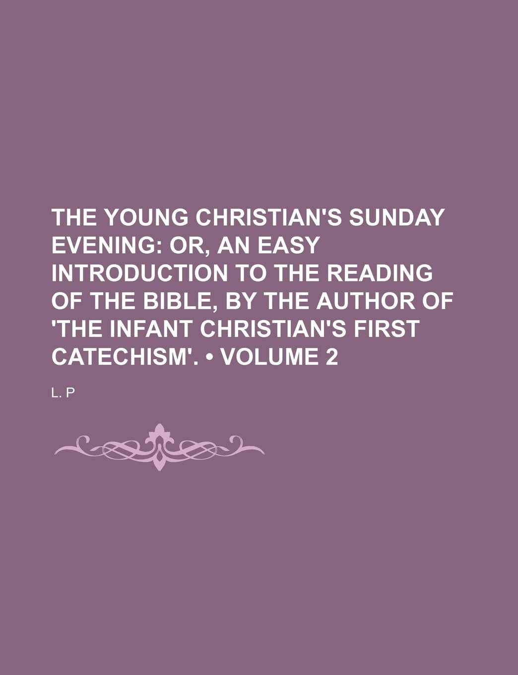 The Young Christian's Sunday Evening (Volume 2); Or, an Easy Introduction to the Reading of the Bible, by the Author of 'The Infant Christian's First Catechism'. Politics & History