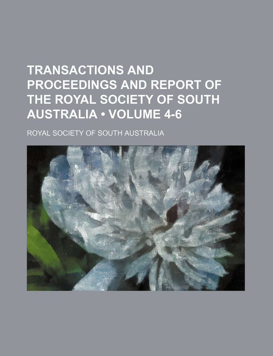 Transactions and Proceedings and Report of the Royal Society of South Australia (Volume 4-6) Books