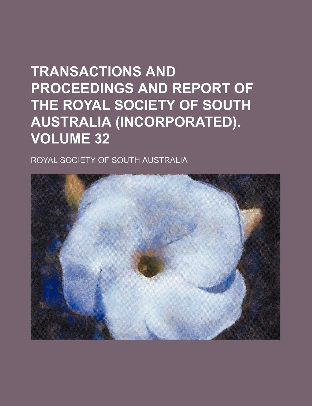 Transactions and Proceedings and Report of the Royal Society of South Australia (Incorporated). Volume 32 Books