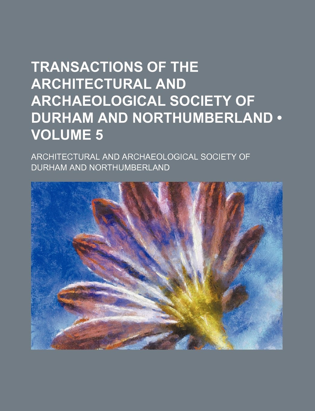 Transactions of the Architectural and Archaeological Society of Durham and Northumberland (Volume 5) Books