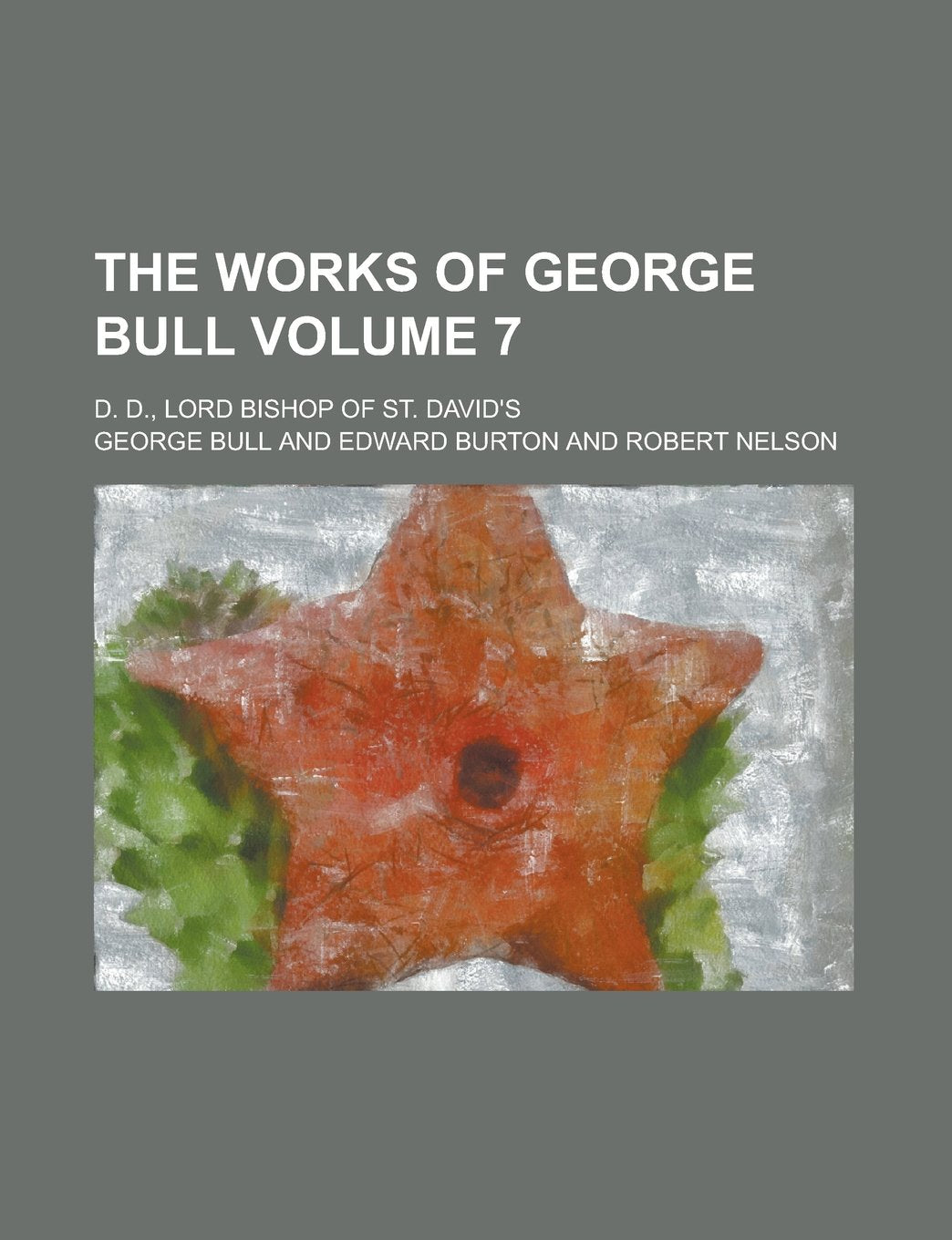 The Works of George Bull; D. D., Lord Bishop of St. David's Volume 7 Books