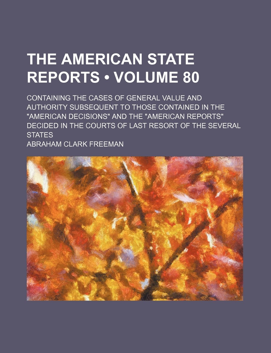 The American State Reports (Volume 80); Containing the Cases of General Value and Authority Subsequent to Those Contained in the "American Decisions" ... Courts of Last Resort of the Several States Books