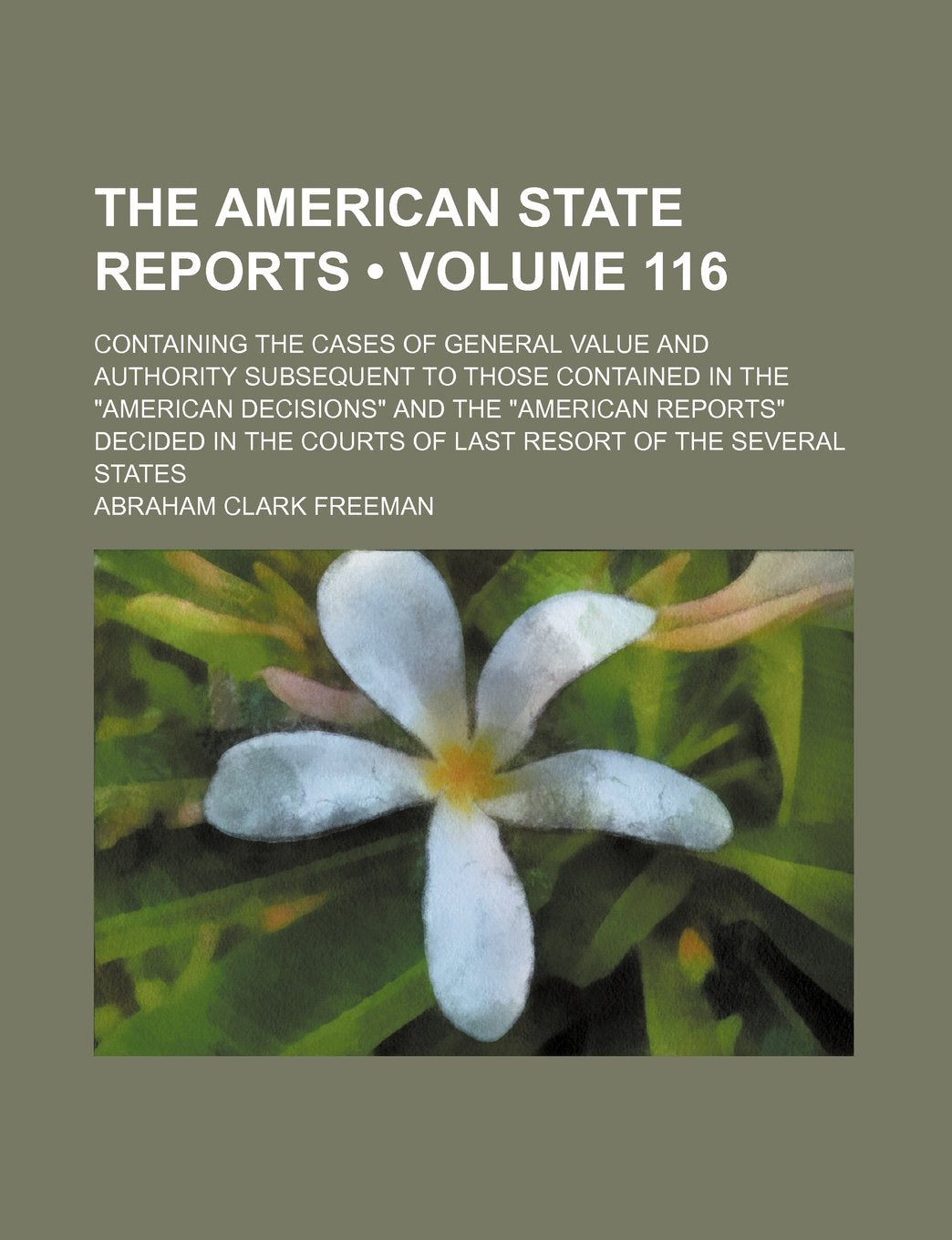 The American State Reports (Volume 116); Containing the Cases of General Value and Authority Subsequent to Those Contained in the "American Decisions" ... Courts of Last Resort of the Several States Books