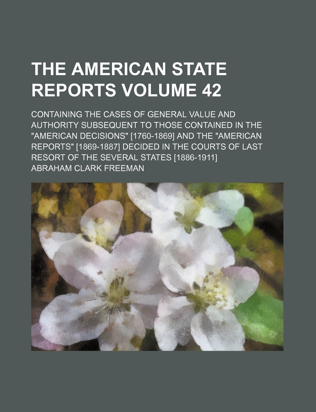 The American State Reports Volume 42; Containing the Cases of General Value and Authority Subsequent to Those Contained in the "American Decisions" ... the Courts of Last Resort of the Several Stat Books