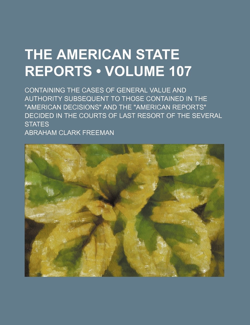 The American State Reports (Volume 107); Containing the Cases of General Value and Authority Subsequent to Those Contained in the "American Decisions" ... Courts of Last Resort of the Several States Books