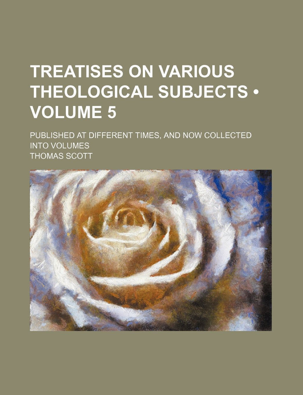 Treatises on Various Theological Subjects (Volume 5); Published at Different Times, and Now Collected Into Volumes Books
