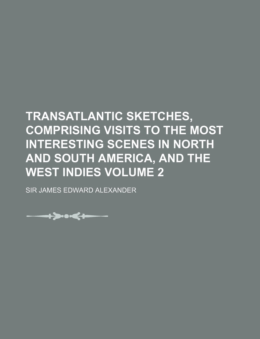 Transatlantic Sketches, Comprising Visits to the Most Interesting Scenes in North and South America, and the West Indies Volume 2 Books