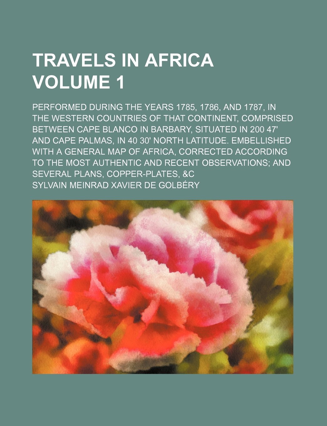 Travels in Africa; Performed During the Years 1785, 1786, and 1787, in the Western Countries of That Continent, Comprised Between Cape Blanco in ... 40 30' North Latitude. Embellished Volume 1 Books