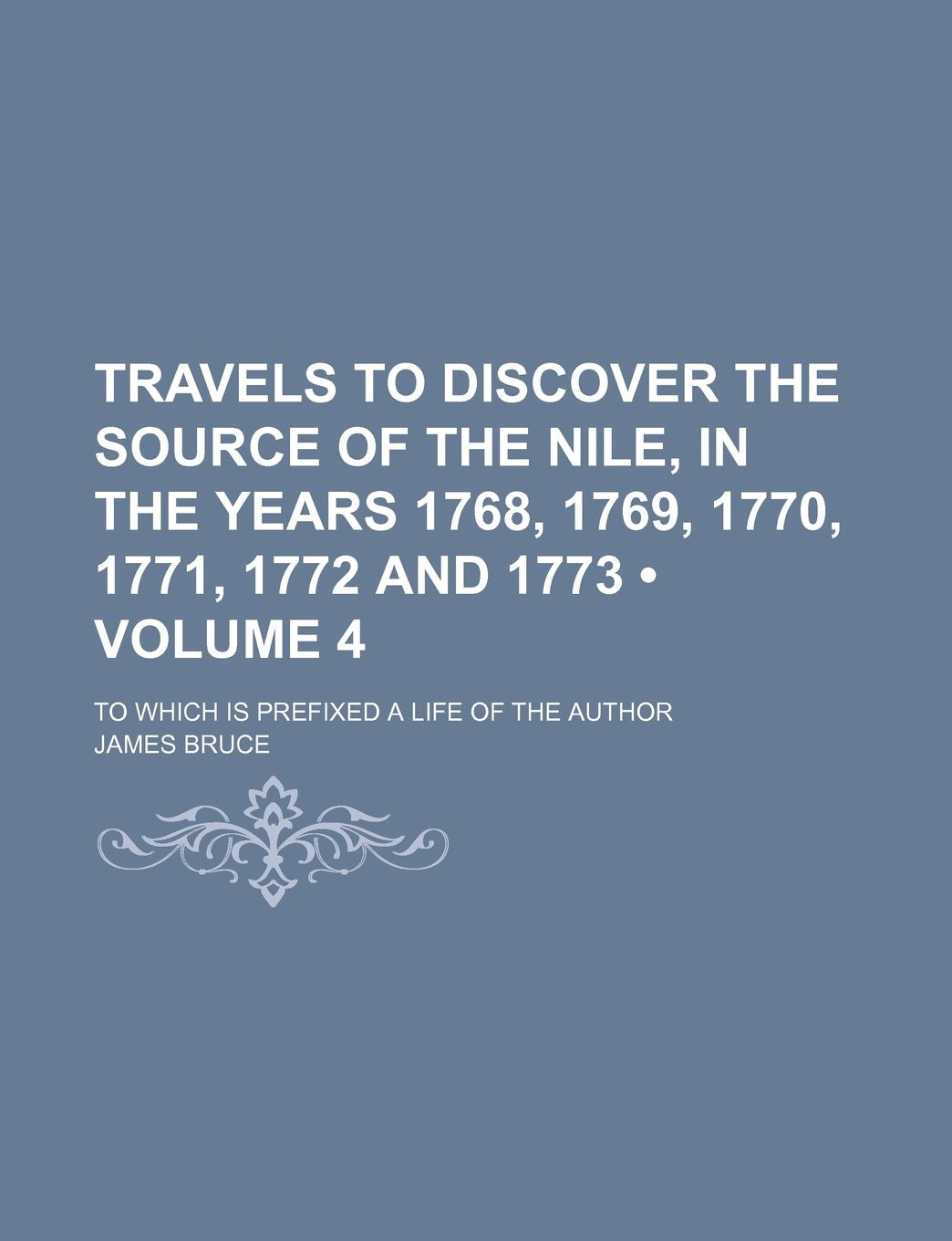 Travels to Discover the Source of the Nile, in the Years 1768, 1769, 1770, 1771, 1772 and 1773 (Volume 4); To Which Is Prefixed a Life of the Author Books