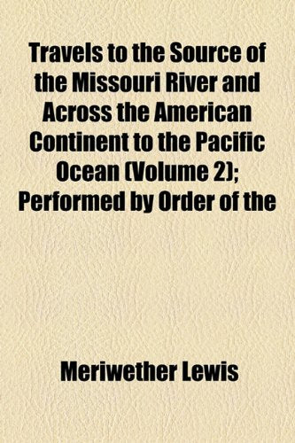Travels to the Source of the Missouri River and Across the American Continent to the Pacific Ocean (Volume 2); Performed by Order of the Government of ... States, in the Years, 1804, 1805, and 1806 Books