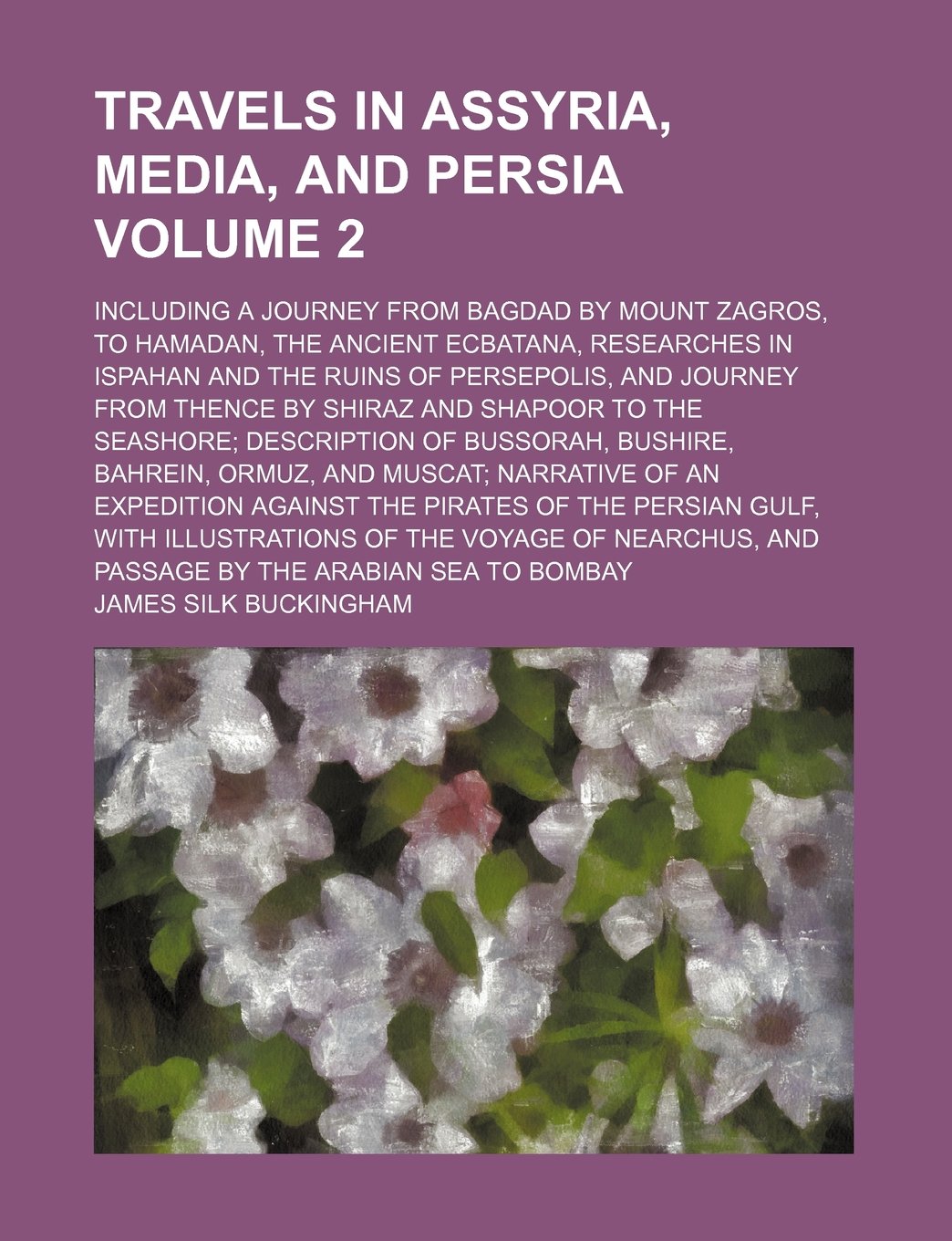 Travels in Assyria, Media, and Persia; Including a Journey from Bagdad by Mount Zagros, to Hamadan, the Ancient Ecbatana, Researches in Ispahan and ... Thence by Shiraz and Shapoor to the Volume 2 Books