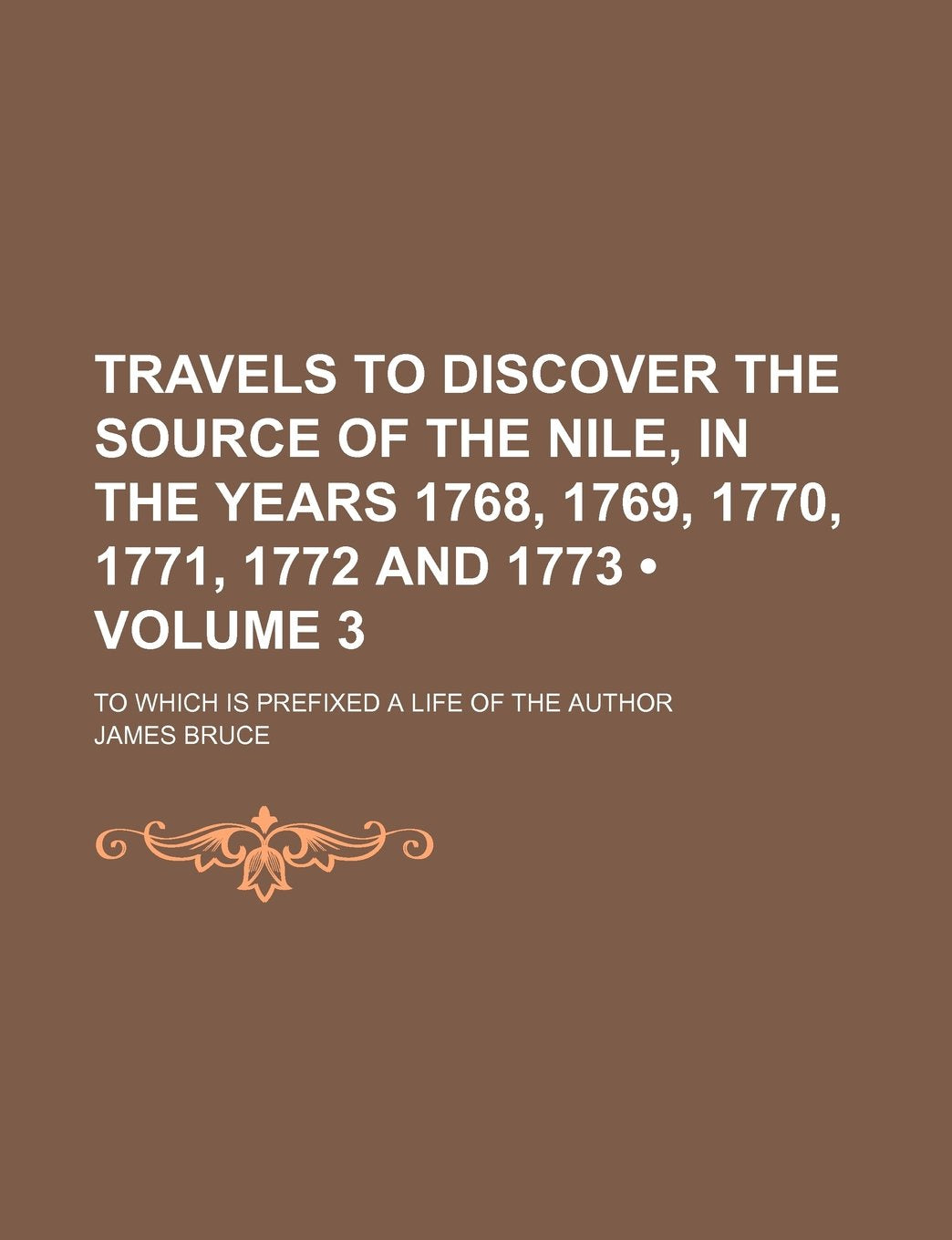 Travels to Discover the Source of the Nile, in the Years 1768, 1769, 1770, 1771, 1772 and 1773 (Volume 3); To Which Is Prefixed a Life of the Author Books