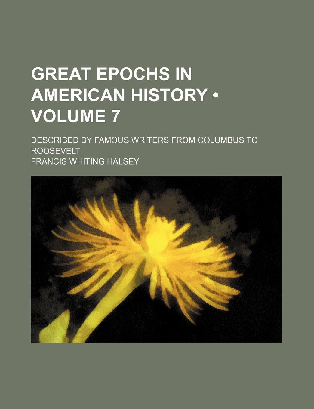 Great Epochs in American History (Volume 7); Described by Famous Writers from Columbus to Roosevelt Books