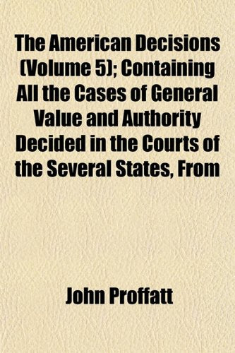 The American Decisions (Volume 5); Containing All the Cases of General Value and Authority Decided in the Courts of the Several States, from the Earliest Issue of the State Reports to the Year 1869 book
