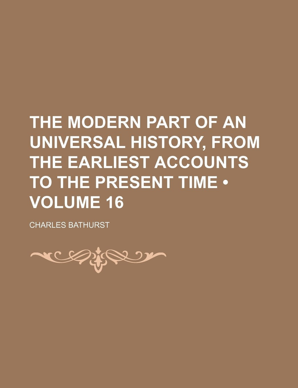 The Modern Part of an Universal History, from the Earliest Accounts to the Present Time (Volume 16) Books