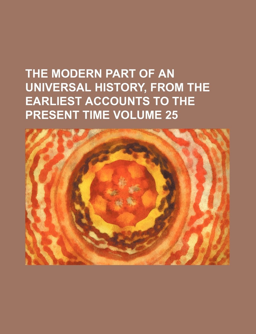 The Modern Part of an Universal History, from the Earliest Accounts to the Present Time Volume 25 Books