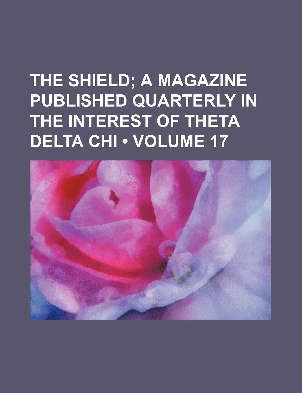 The Shield (Volume 17); A Magazine Published Quarterly in the Interest of Theta Delta Chi Books