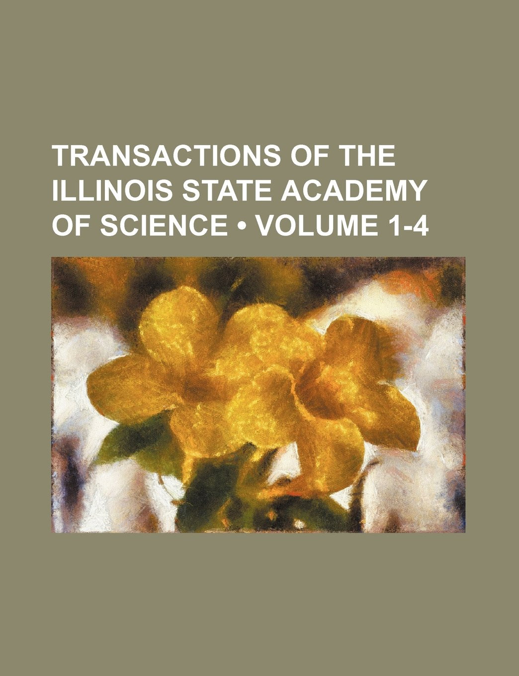 Transactions of the Illinois State Academy of Science (Volume 1-4) Books