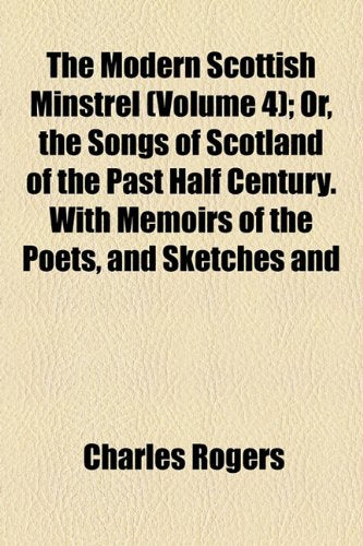 The Modern Scottish Minstrel (Volume 4); Or, the Songs of Scotland of the Past Half Century. with Memoirs of the Poets, and Sketches and Specimens in ... of the Most Celebrated Modern Gaelic Bards Books