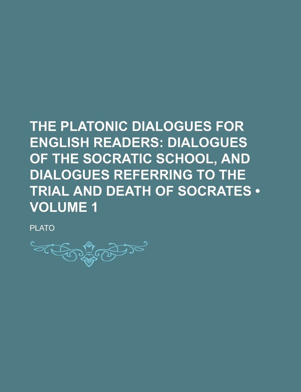 The Platonic Dialogues for English Readers (Volume 1); Dialogues of the Socratic School, and Dialogues Referring to the Trial and Death of Socrates Books