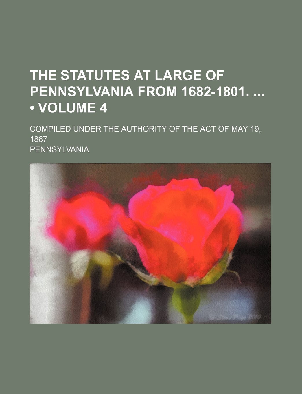 The Statutes at Large of Pennsylvania from 1682-1801. (Volume 4); Compiled Under the Authority of the Act of May 19, 1887 Books