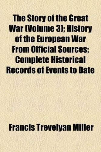 The Story of the Great War (Volume 3); History of the European War from Official Sources Complete Historical Records of Events to Date Books