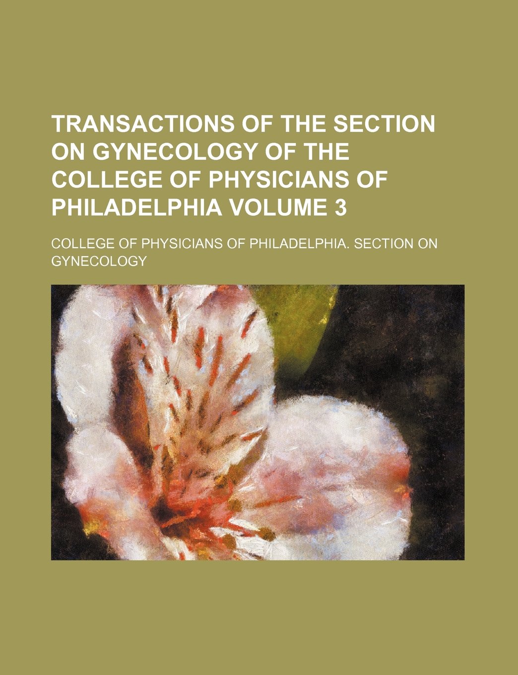 Transactions of the Section on Gynecology of the College of Physicians of Philadelphia Volume 3 Books